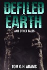 Defiled Earth And Other Tales - Tom G.H. Adams - 9781311760777