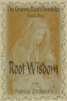 The Granny Root Chronicles Book One Root Wisdom - Patricia DeSandro - 9781311765161