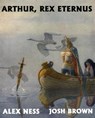 Arthur, Rex Eternus - Alex Ness ; Josh Brown - 9781311791993