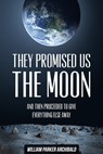 They Promised Us the Moon (And Then Proceeded to Give Everything Else Away) - William Parker Archibald - 9781311820068