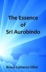The Essence of Sri Aurobindo - Bruce Cameron Elliot - 9781311865281