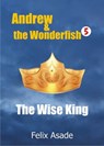 Andrew and the Wonderfish 5: The Wise King - Felix Asade - 9781311902191
