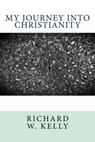 My Journey Into Christianity - Richard W. Kelly - 9781311907028