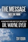 The Message, Not the Man: An Unauthorized Work About the Life and Legacy of Dr. Wayne Dyer - Tony Robbin - 9781311908056