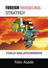 Foreign Missions Strategy:Field Relationships - Felix Asade - 9781311919939