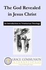 The God Revealed in Jesus Christ: An Introduction to Trinitarian Theology - Grace Communion International - 9781311925107