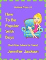 How To Be Popular With Boys (And Other Advice For Teens) - Jennifer Jackson - 9781311954633