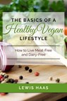 The Basics of a Healthy Vegan Lifestyle: How to Live Meat-Free and Dairy-Free - Lewis Haas - 9781311971142
