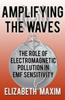 Amplifying the Waves: The Role of Electromagnetic Pollution in EMF Sensitivity - Elizabeth Maxim - 9781311983688
