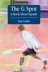 The G Spot, A Book About Squash - Tony Griffin - 9781311997135