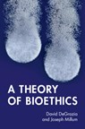 A Theory of Bioethics - DAVID (GEORGE WASHINGTON UNIVERSITY,  Washington DC) DeGrazia ; Joseph (National Institutes of Health, Bethesda) Millum - 9781316515839