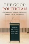 The Good Politician - Nick (University of Southampton) Clarke ; Will (University of Southampton) Jennings ; Jonathan (University of Sussex) Moss ; Gerry (University of Southampton) Stoker - 9781316516218