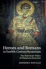 Heroes and Romans in Twelfth-Century Byzantium - Leonora (John W. and Jeanne M. Rowe Professor of Byzantine History Neville - 9781316628935
