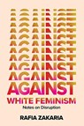 Against White Feminism - Notes on Disruption - Rafia Zakaria - 9781324006619