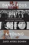 Dangerous, Dirty, Violent, and Young: A Fugitive Family in the Revolutionary Underground - Zayd Ayers Dohrn - 9781324089315