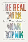The Real Work: On the Mystery of Mastery - Adam Gopnik - 9781324094432