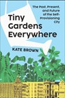 Tiny Gardens Everywhere: The Past, Present, and Future of the Self-Provisioning City - Kate Brown - 9781324105831
