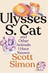 Ulysses S. Cat and Other Animals I Have Known - Scott Simon - 9781324117186