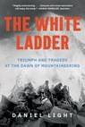 The White Ladder: Triumph and Tragedy at the Dawn of Mountaineering - Daniel Light - 9781324123576