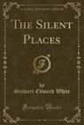 The Silent Places (Classic Reprint) - WHITE,  Stewart Edward - 9781330483732