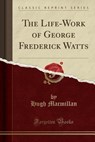The Life-Work of George Frederick Watts (Classic Reprint) - MACMILLAN,  Hugh - 9781331984153