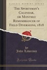 The Sportsman's Calendar, or Monthly Remembrancer of Field Diversions, 1818 (Classic Reprint) - LAWRENCE,  John - 9781333893453