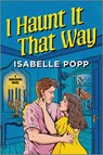 I Haunt It That Way - Isabelle Popp - 9781335507402
