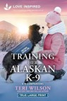 Training Her Alaskan K-9: An Uplifting Inspirational Romance - Teri Wilson - 9781335940223