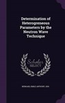 Determination of Heterogreneous Parameters by the Neutron Wave Technique - BERNARD,  Emile Anthony - 9781341616761