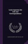 Louis Agassiz; His Life and Correspondence - AGASSIZ,  Elizabeth Cabot Cary - 9781341815577