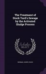 The Treatment of Stock Yard's Sewage by the Activated Sludge Process - NEWMAN,  Joseph Julius - 9781342206763