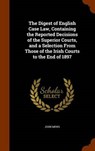The Digest of English Case Law, Containing the Reported Decisions of the Superior Courts, and a Selection from Those of the Irish Courts to the End of - MEWS,  John - 9781343731738