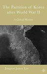 The Partition of Korea After World War II - Jongsoo James Lee - 9781349531509