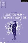 I Love You, Mum - I Promise I Won't Die - Mark Wheeller - 9781350011281