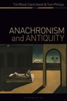Anachronism and Antiquity - Dr Tim (University of Oxford Rood ; Carol (University of Oxford Atack ; Tom (University of Manchester Phillips - 9781350115200
