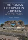 The Roman Occupation of Britain and its Legacy - Sir Rupert (Independent Scholar Jackson - 9781350149373