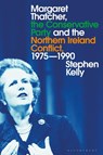 Margaret Thatcher, the Conservative Party and the Northern Ireland Conflict, 1975-1990 - Stephen (Liverpool Hope University Kelly - 9781350202191