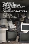 Teaching and Learning the Archaeology of the Contemporary Era - Dr Gabriel (University College London Moshenska - 9781350335622
