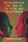 Representing the New AI in Film and Television - Dr Graham (University College Cork Allen - 9781350378032