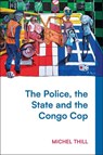 The Police, the State and the Congo Cop - Michel Thill - 9781350468825