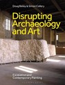 Disrupting Archaeology and Art - Doug (San Francisco State University Bailey ; Simon (Independent Scholar Callery - 9781350507500