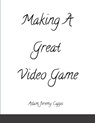 Making A Great Video Game - Adam Jeremy Capps - 9781365764851
