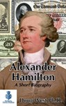 Alexander Hamilton: A Short Biography - Doug West - 9781370077045
