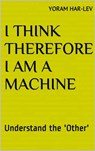 I Think Therefore I Am a Machine - Yoram Har-Lev - 9781370083572