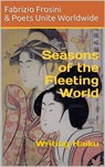 Seasons of the Fleeting World: Writing Haiku - Poets Unite Worldwide ; Fabrizio Frosini - 9781370097708