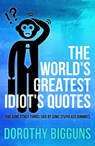 The World's Greatest Idiot's Quotes: And Some Other Things Said By Some Stupid Ass Dummies - Dorothy Bigguns - 9781370121823