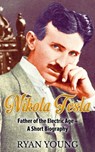 Nikola Tesla: Father of the Electric Age – A Short Biography - Ryan Young - 9781370130597