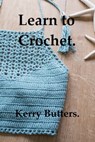 Learn to Crochet. - Kerry Butters - 9781370256129