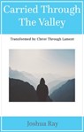 Carried Through the Valley: Transformed by Christ Through Lament - Joshua Ray - 9781370256716