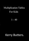 Multiplication Tables For Kids 1 - 40. - Kerry Butters - 9781370330072